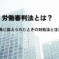 労働審判法とは？会社が従業員に訴えられたときの対処法と注意点を解説