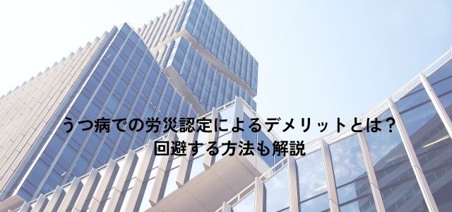 うつ病での労災認定によるデメリットとは？回避する方法も解説