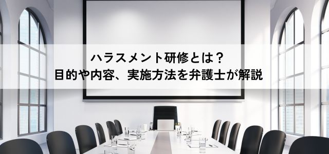 ハラスメント研修とは？目的や内容、実施方法を弁護士が解説