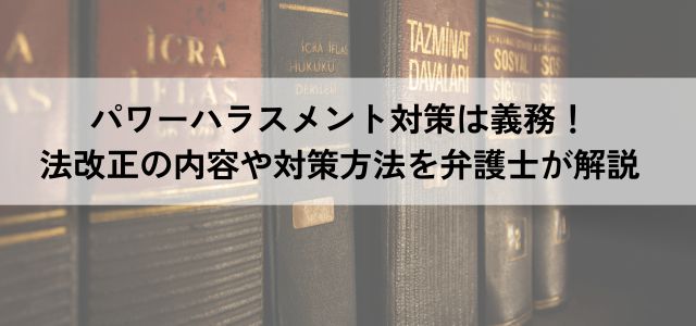 パワーハラスメント対策は義務！法改正の内容や対策方法を弁護士が解説