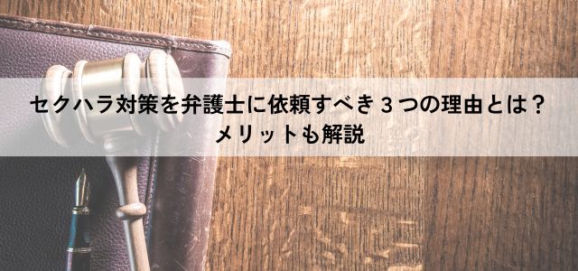 セクハラ対策を弁護士に依頼すべき3つの理由とは？メリットも解説